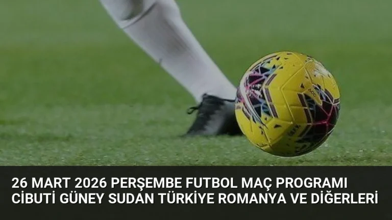 26 Mart 2026 Perşembe Futbol Maç Programı Cibuti Güney Sudan Türkiye Romanya ve Diğerleri