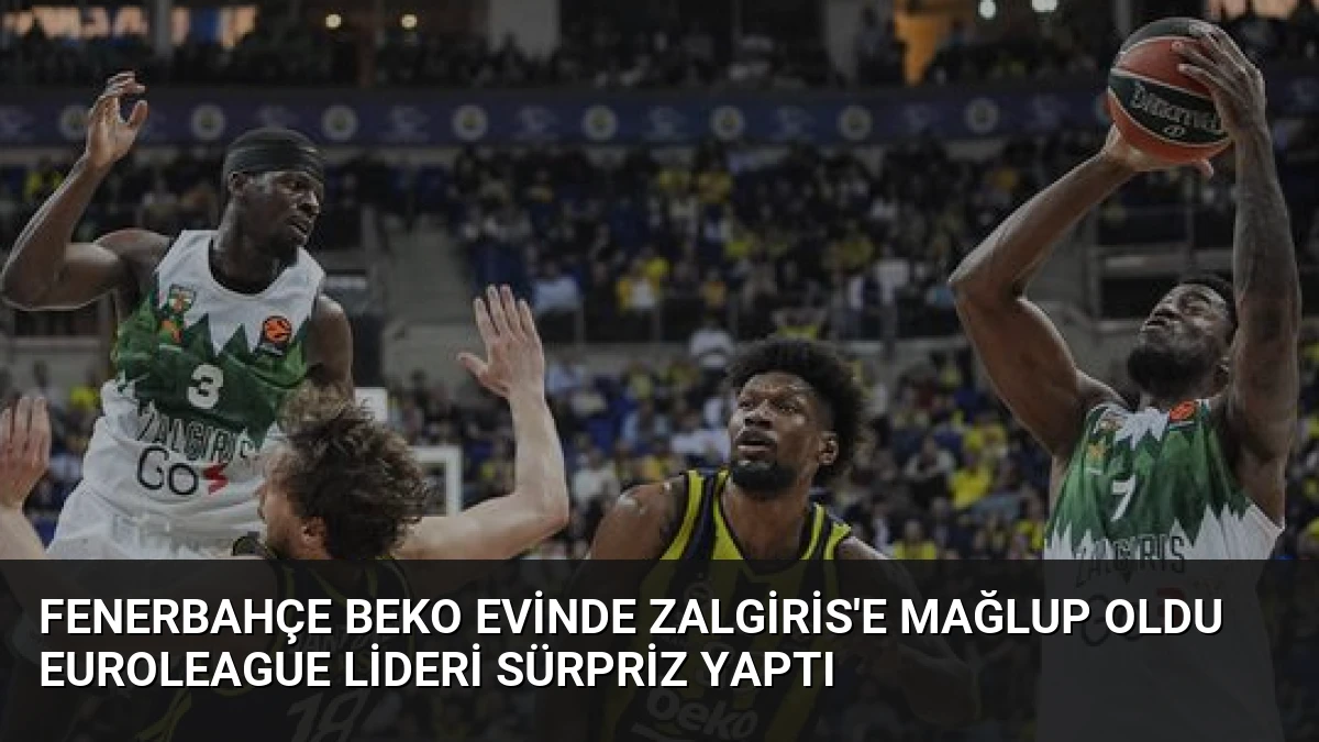 Fenerbahçe Beko Evinde Zalgiris’e Mağlup Oldu EuroLeague Lideri Sürpriz Yaptı
