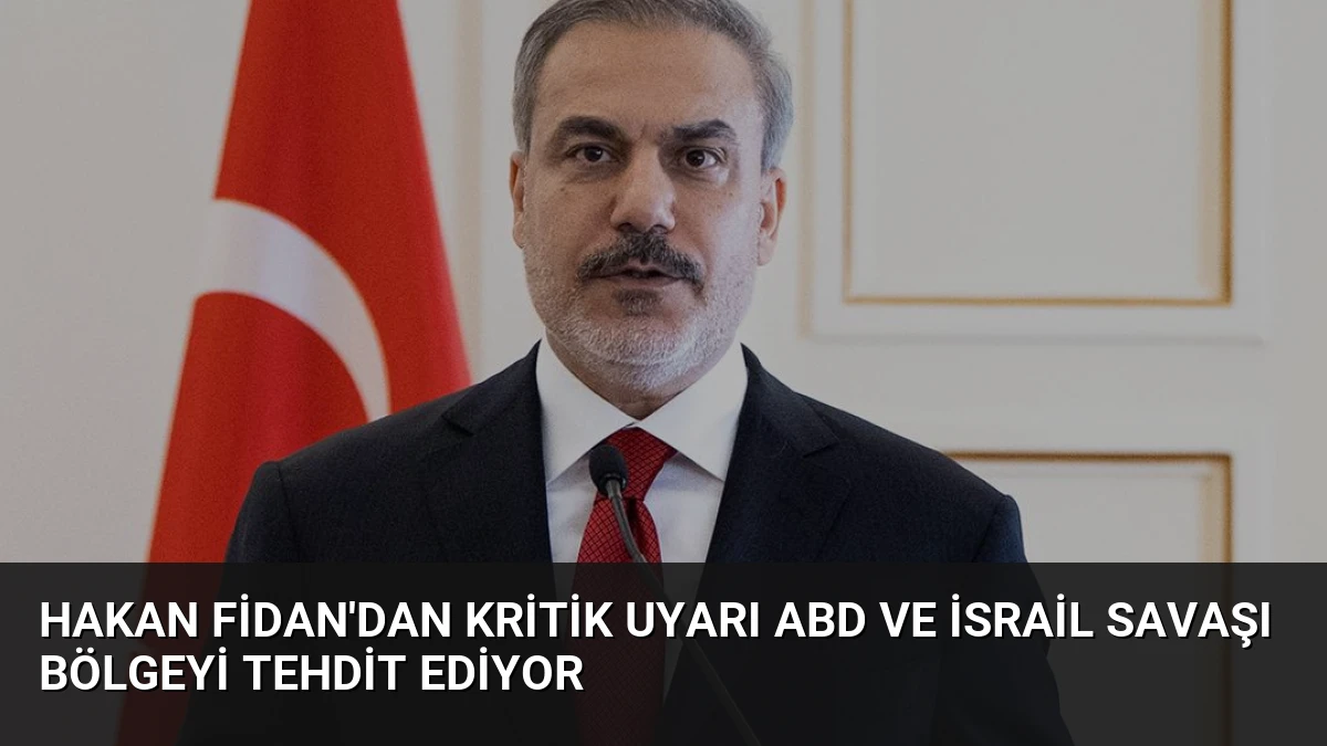 Hakan Fidan’dan Kritik Uyarı ABD ve İsrail Savaşı Bölgeyi Tehdit Ediyor