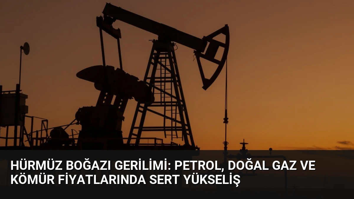 Hürmüz Boğazı Gerilimi: Petrol, Doğal Gaz ve Kömür Fiyatlarında Sert Yükseliş