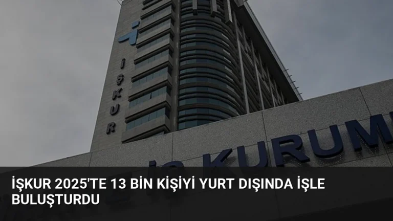 İŞKUR 2025’te 13 bin kişiyi yurt dışında işle buluşturdu