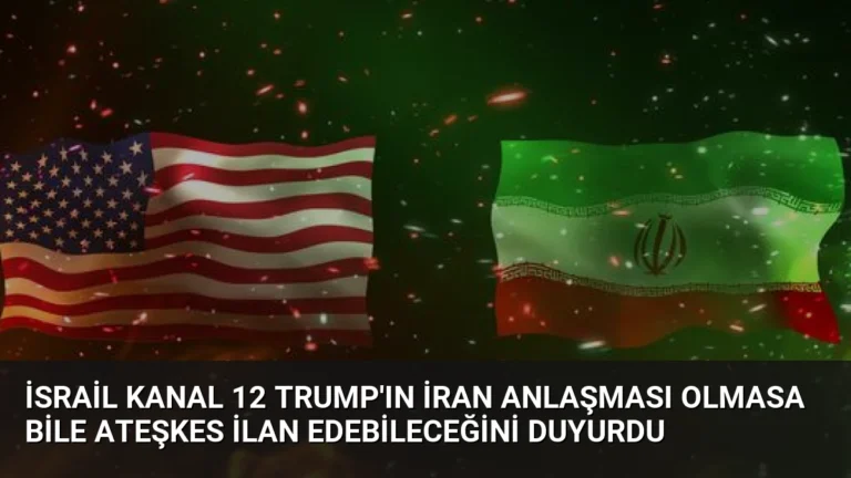 İsrail Kanal 12 Trump’ın İran Anlaşması Olmasa Bile Ateşkes İlan Edebileceğini Duyurdu