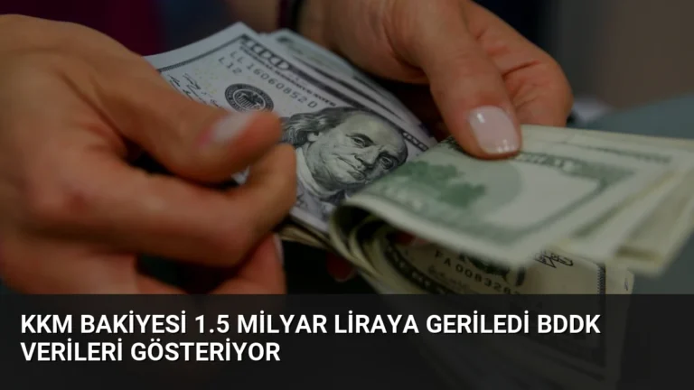KKM Bakiyesi 1.5 Milyar Liraya Geriledi BDDK Verileri Gösteriyor