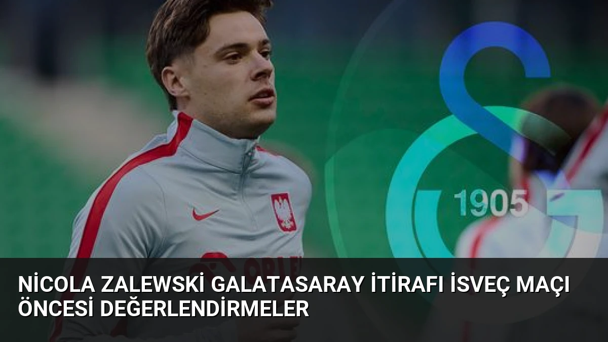 Nicola Zalewski Galatasaray İtirafı İsveç Maçı Öncesi Değerlendirmeler