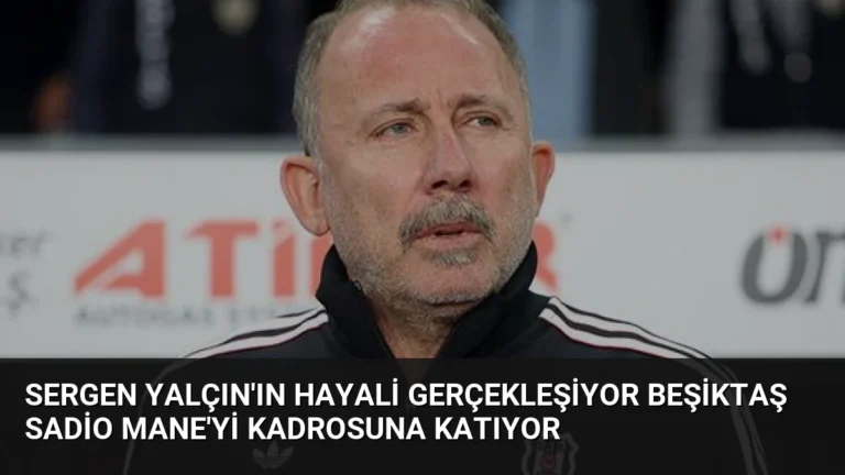 Sergen Yalçın’ın Hayali Gerçekleşiyor Beşiktaş Sadio Mane’yi Kadrosuna Katıyor