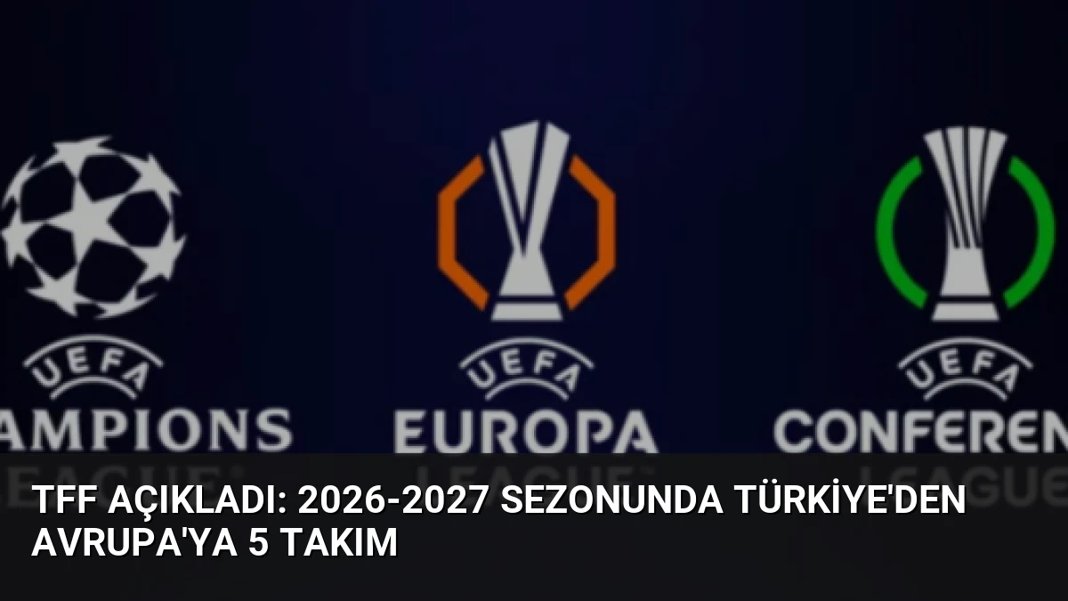 TFF Açıkladı: 2026-2027 Sezonunda Türkiye’den Avrupa’ya 5 Takım