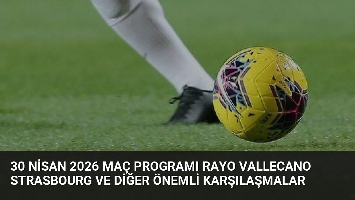 30 Nisan 2026 Maç Programı Rayo Vallecano Strasbourg ve Diğer Önemli Karşılaşmalar