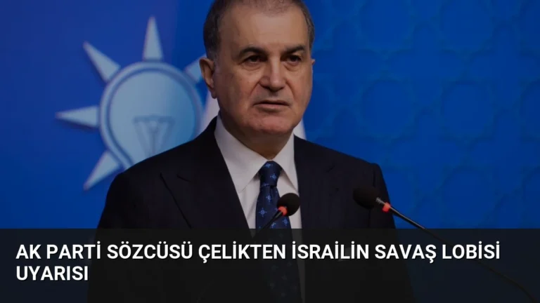 AK Parti Sözcüsü Çelikten İsrailin Savaş Lobisi Uyarısı