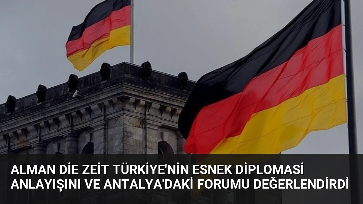 Alman Die Zeit Türkiye’nin Esnek Diplomasi Anlayışını ve Antalya’daki Forumu Değerlendirdi