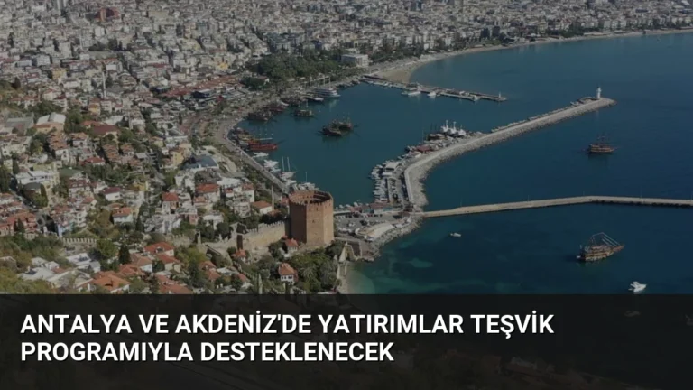 Antalya ve Akdeniz’de Yatırımlar Teşvik Programıyla Desteklenecek