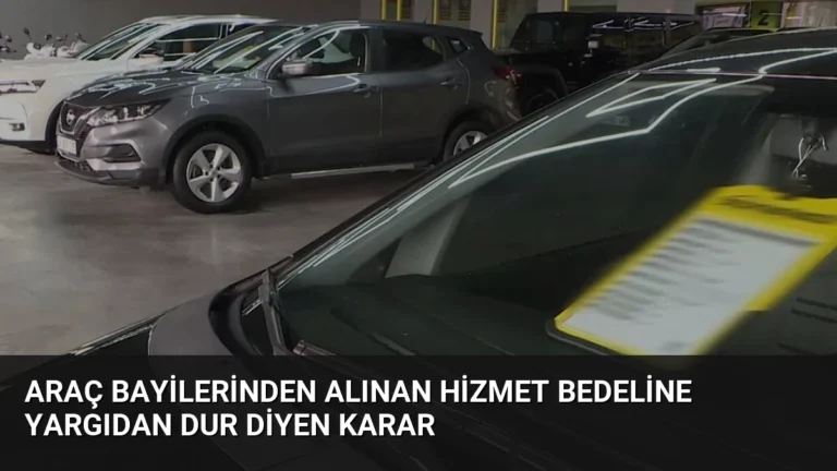 Araç Bayilerinden Alınan Hizmet Bedeline Yargıdan Dur Diyen Karar