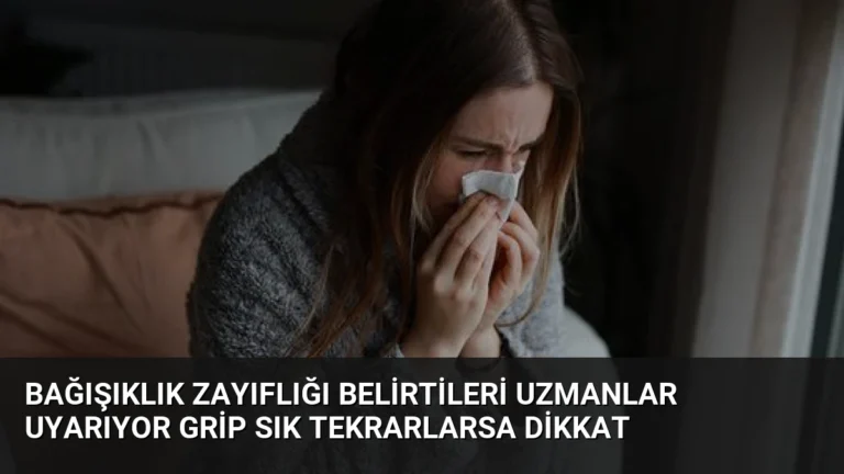 Bağışıklık Zayıflığı Belirtileri Uzmanlar Uyarıyor Grip Sık Tekrarlarsa Dikkat