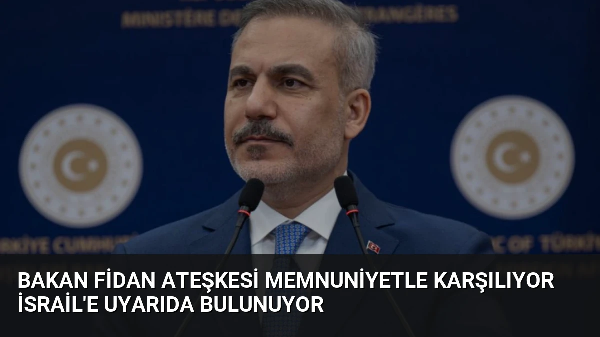 Bakan Fidan Ateşkesi Memnuniyetle Karşılıyor İsrail’e Uyarıda Bulunuyor