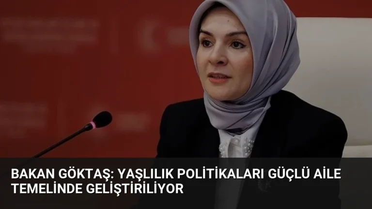 Bakan Göktaş: Yaşlılık Politikaları Güçlü Aile Temelinde Geliştiriliyor