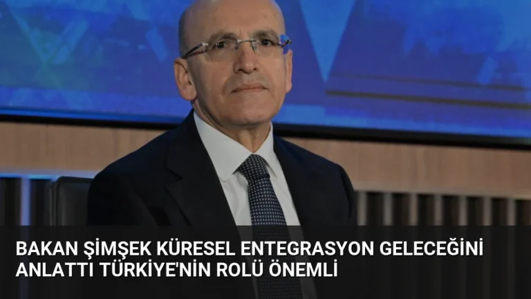 Bakan Şimşek Küresel Entegrasyon Geleceğini Anlattı Türkiye’nin Rolü Önemli