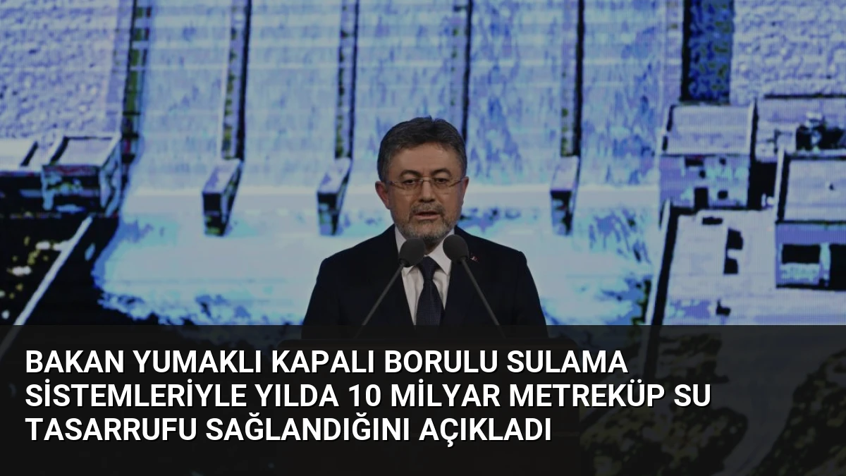 Bakan Yumaklı Kapalı Borulu Sulama Sistemleriyle Yılda 10 Milyar Metreküp Su Tasarrufu Sağlandığını Açıkladı