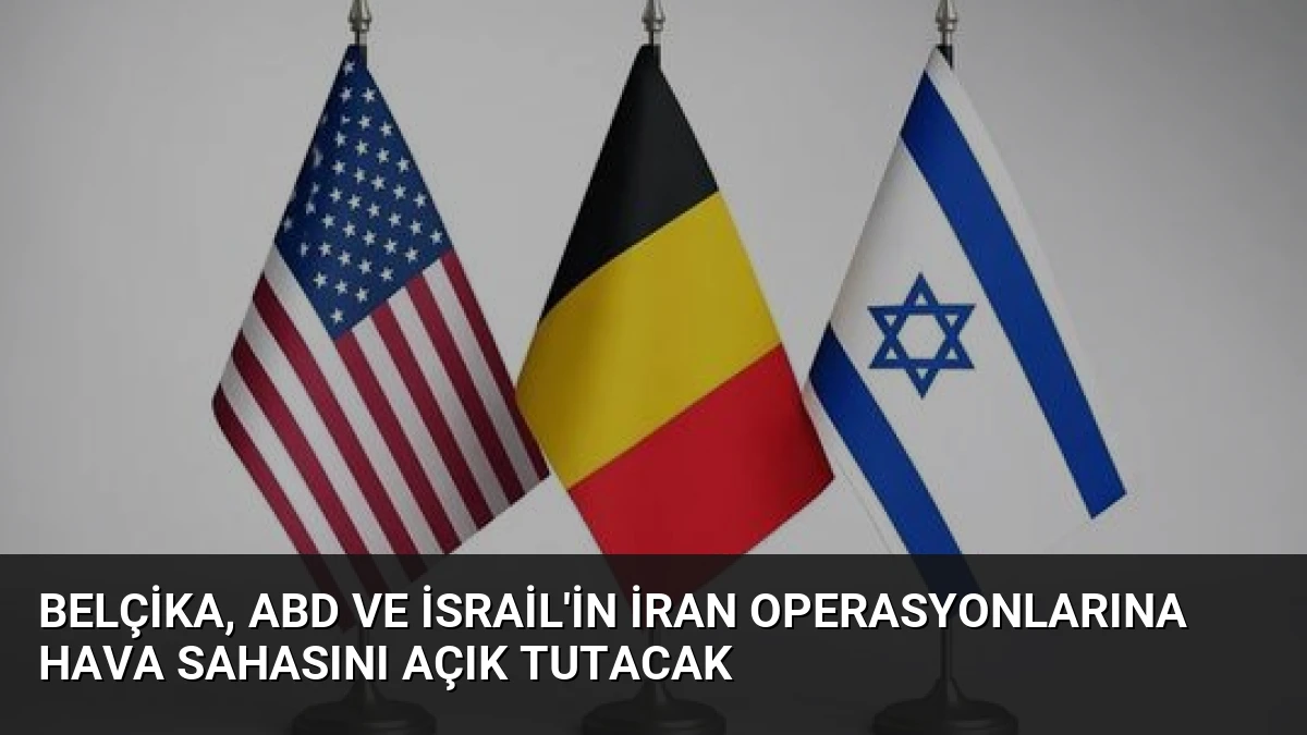 Belçika, ABD ve İsrail’in İran Operasyonlarına Hava Sahasını Açık Tutacak
