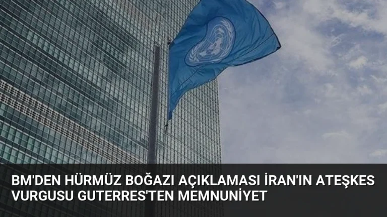BM’den Hürmüz Boğazı Açıklaması İran’ın Ateşkes Vurgusu Guterres’ten Memnuniyet