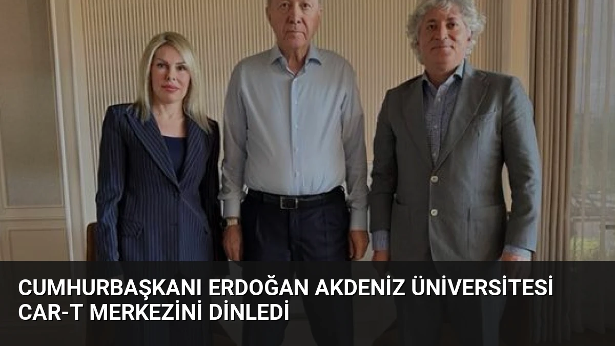 Cumhurbaşkanı Erdoğan Akdeniz Üniversitesi CAR-T Merkezini Dinledi