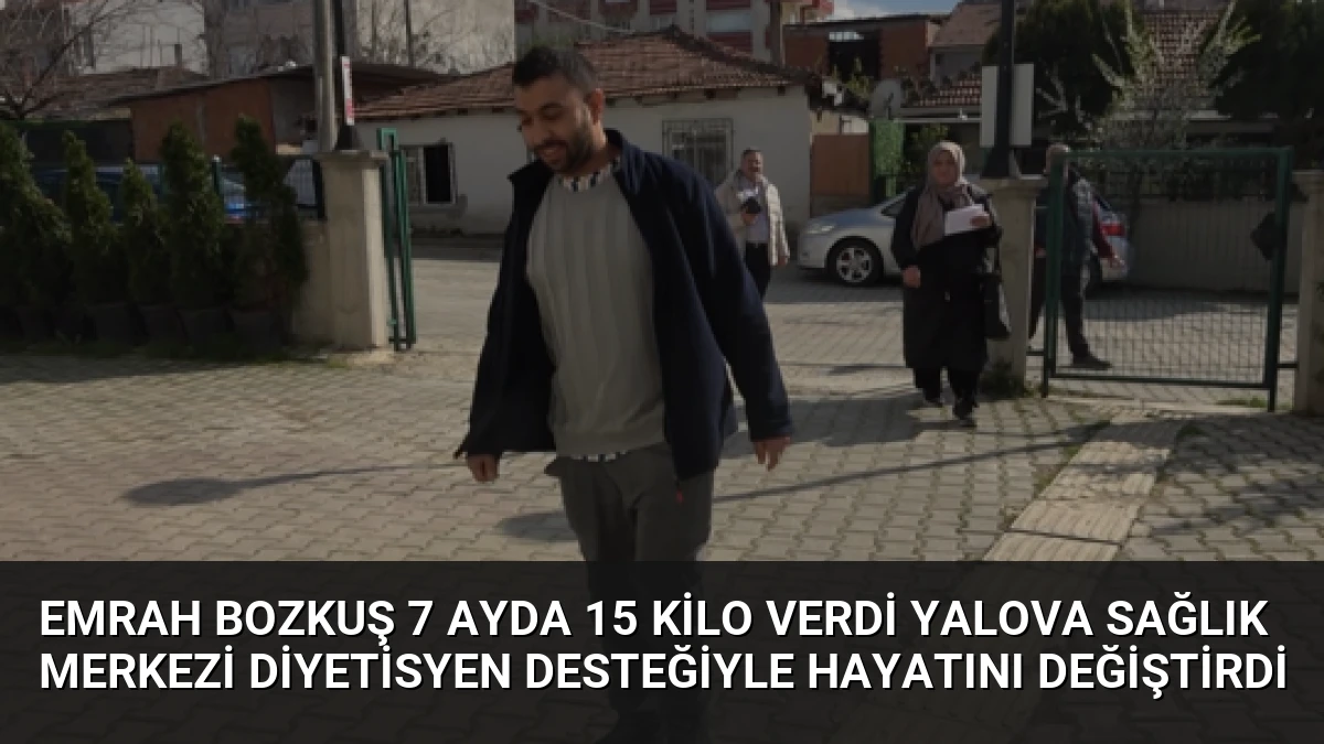 Emrah Bozkuş 7 Ayda 15 Kilo Verdi Yalova Sağlık Merkezi Diyetisyen Desteğiyle Hayatını Değiştirdi