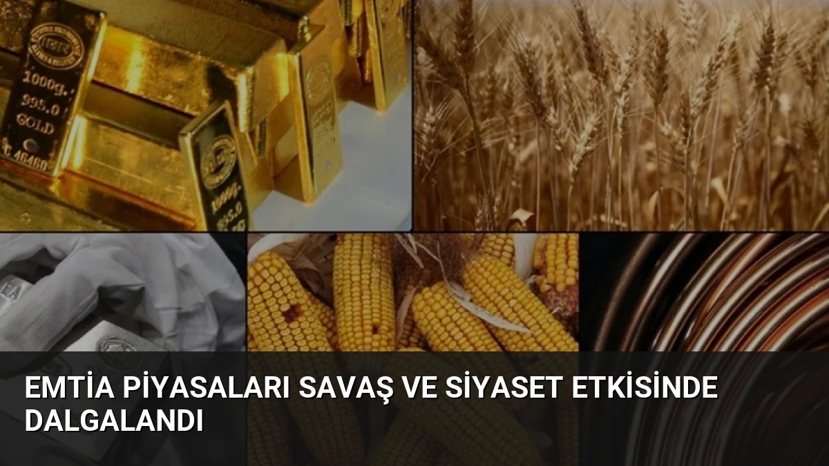Emtia Piyasaları Savaş ve Siyaset Etkisinde Dalgalandı
