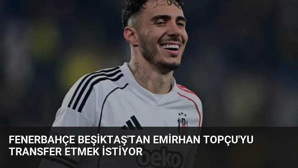 Fenerbahçe Beşiktaş’tan Emirhan Topçu’yu Transfer Etmek İstiyor