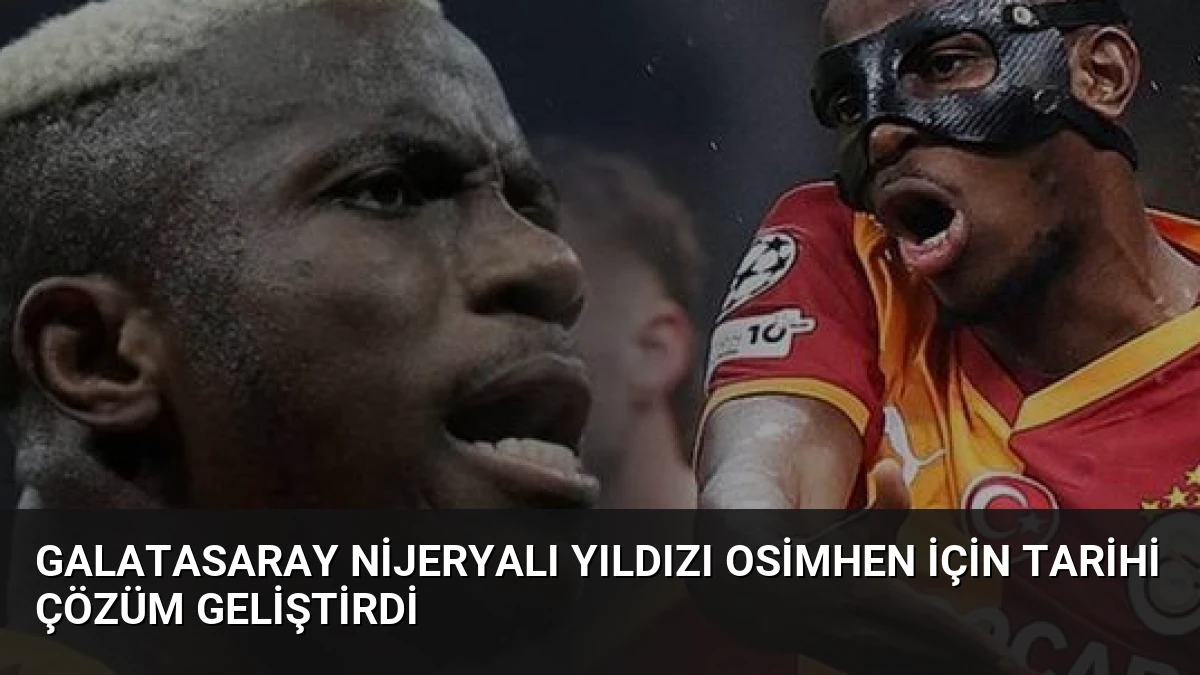 Galatasaray Nijeryalı Yıldızı Osimhen İçin Tarihi Çözüm Geliştirdi