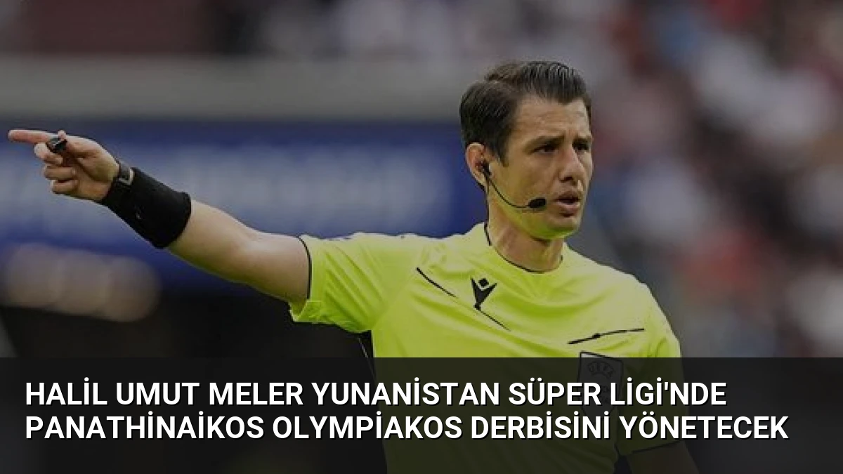 Halil Umut Meler Yunanistan Süper Ligi’nde Panathinaikos Olympiakos Derbisini Yönetecek