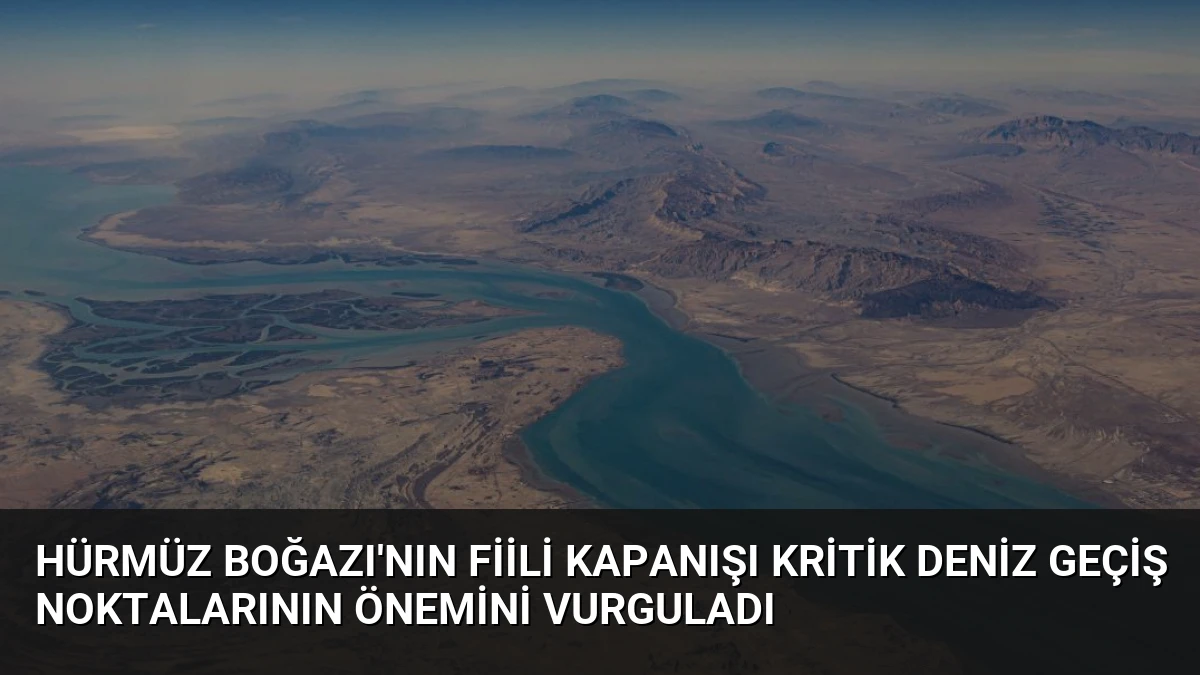 Hürmüz Boğazı’nın Fiili Kapanışı Kritik Deniz Geçiş Noktalarının Önemini Vurguladı