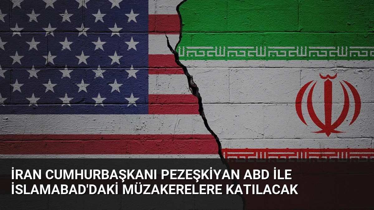 İran Cumhurbaşkanı Pezeşkiyan ABD ile İslamabad’daki Müzakerelere Katılacak