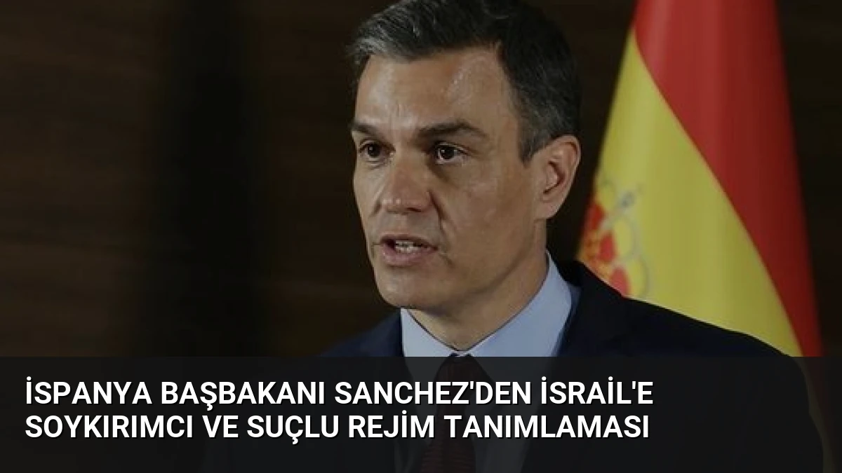 İspanya Başbakanı Sanchez’den İsrail’e Soykırımcı ve Suçlu Rejim Tanımlaması