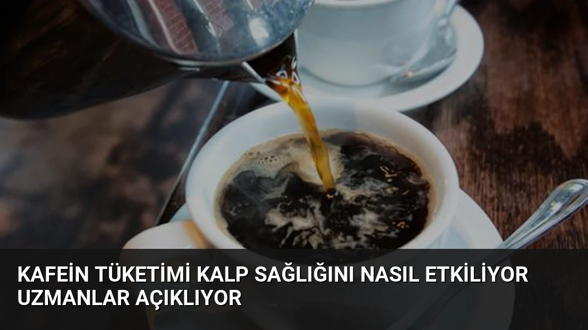 Kafein Tüketimi Kalp Sağlığını Nasıl Etkiliyor Uzmanlar Açıklıyor