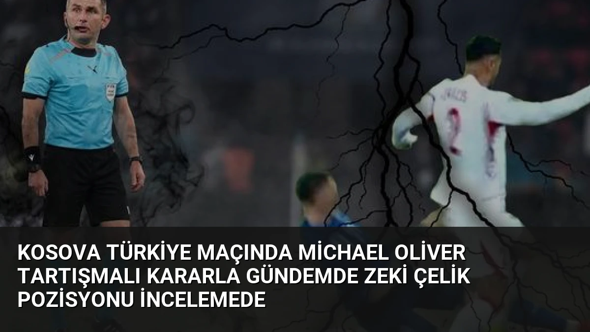 Kosova Türkiye Maçında Michael Oliver Tartışmalı Kararla Gündemde Zeki Çelik Pozisyonu İncelemede