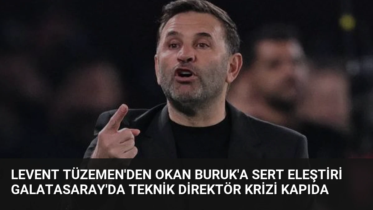 Levent Tüzemen’den Okan Buruk’a Sert Eleştiri Galatasaray’da Teknik Direktör Krizi Kapıda