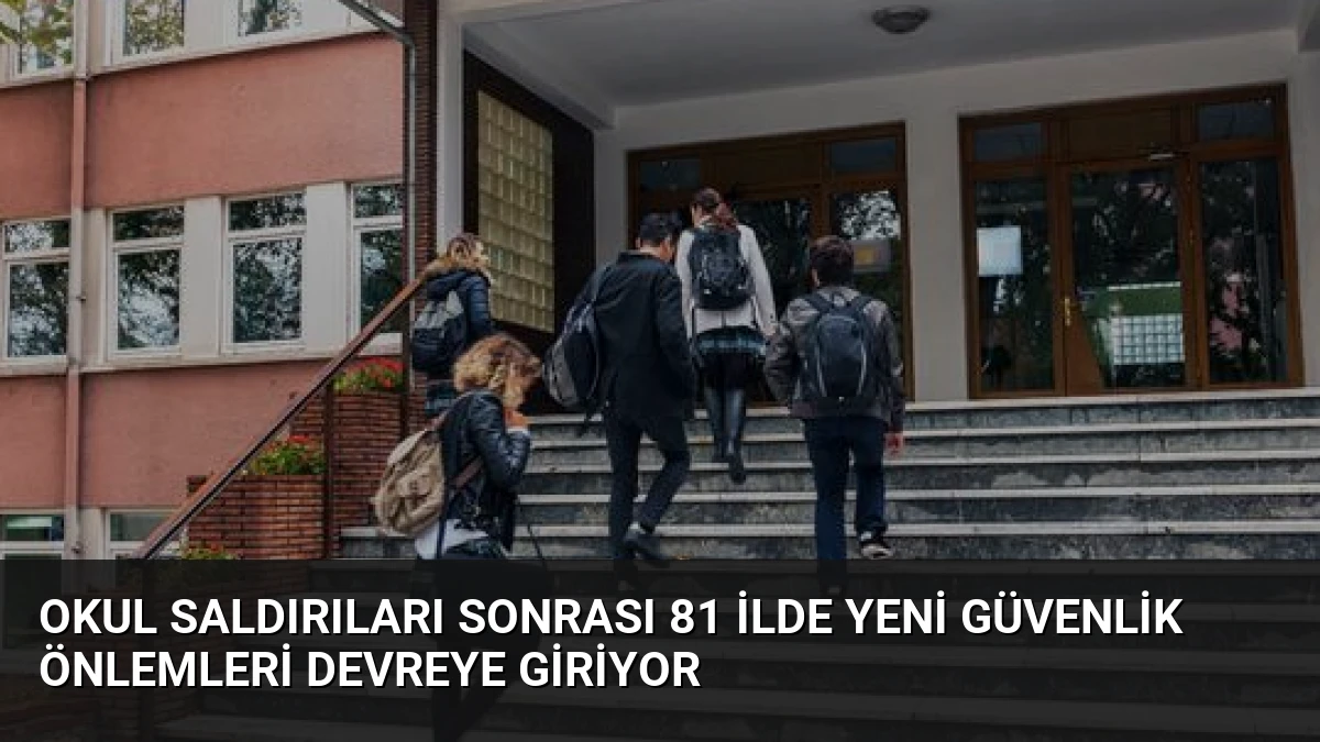 Okul Saldırıları Sonrası 81 İlde Yeni Güvenlik Önlemleri Devreye Giriyor