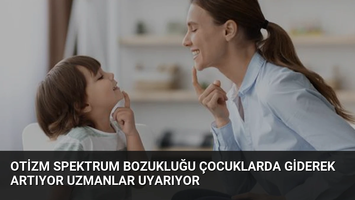 Otizm Spektrum Bozukluğu Çocuklarda Giderek Artıyor Uzmanlar Uyarıyor