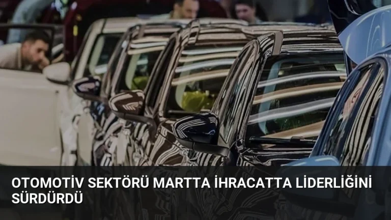 Otomotiv Sektörü Martta İhracatta Liderliğini Sürdürdü