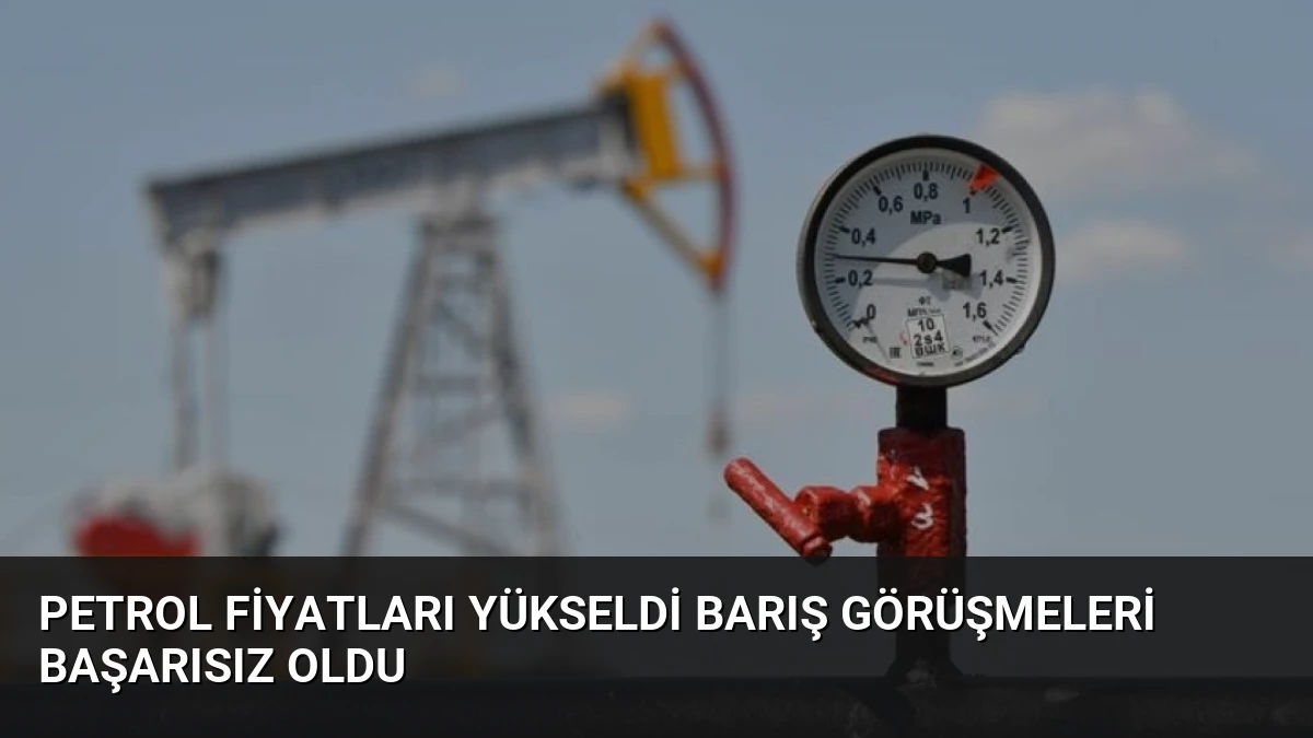 Petrol Fiyatları Yükseldi Barış Görüşmeleri Başarısız Oldu