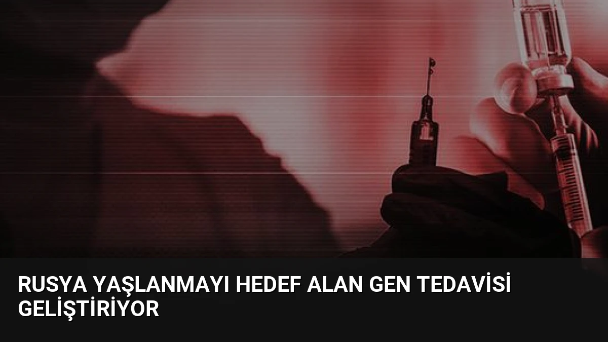 Rusya Yaşlanmayı Hedef Alan Gen Tedavisi Geliştiriyor