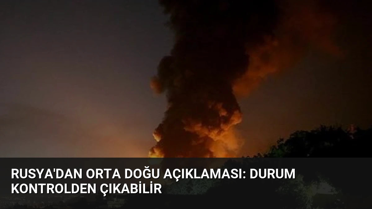 Rusya’dan Orta Doğu Açıklaması: Durum Kontrolden Çıkabilir