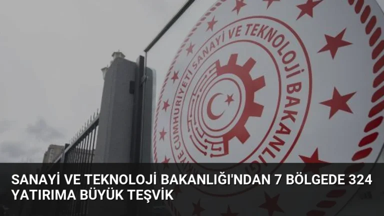 Sanayi ve Teknoloji Bakanlığı’ndan 7 Bölgede 324 Yatırıma Büyük Teşvik