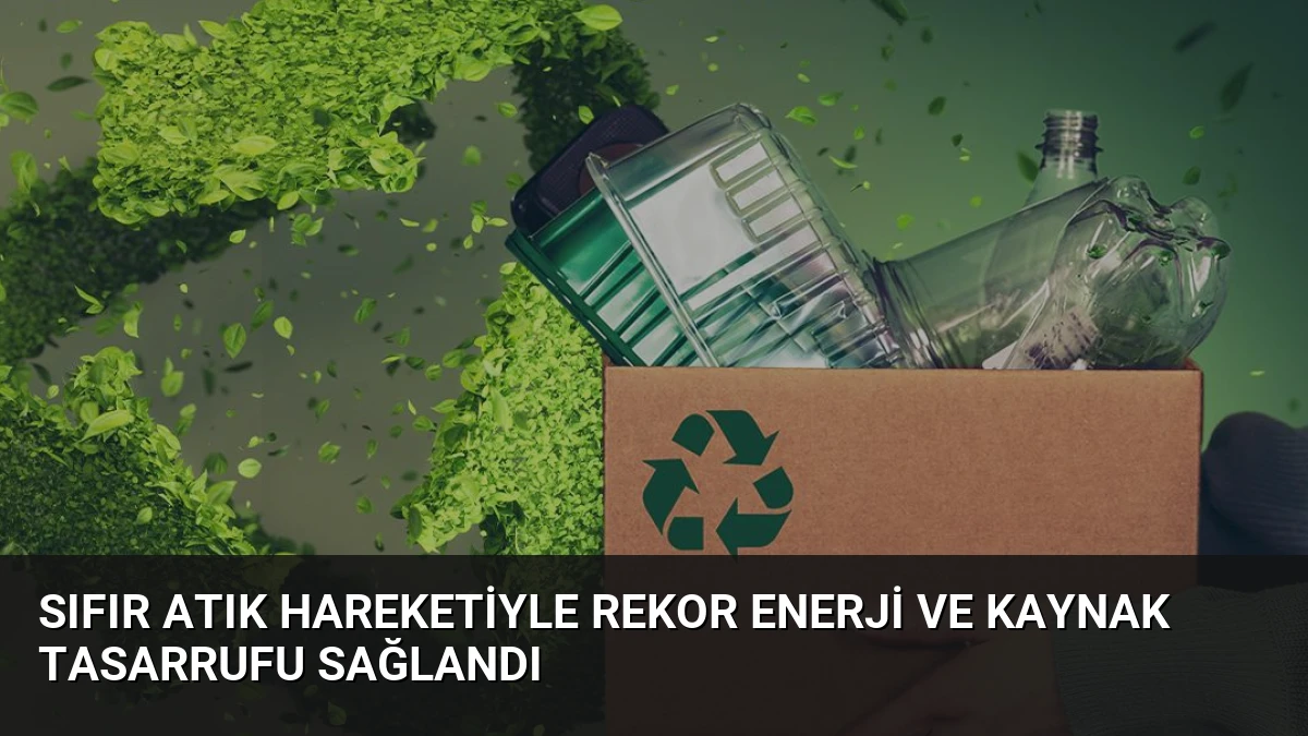 Sıfır Atık Hareketiyle Rekor Enerji ve Kaynak Tasarrufu Sağlandı