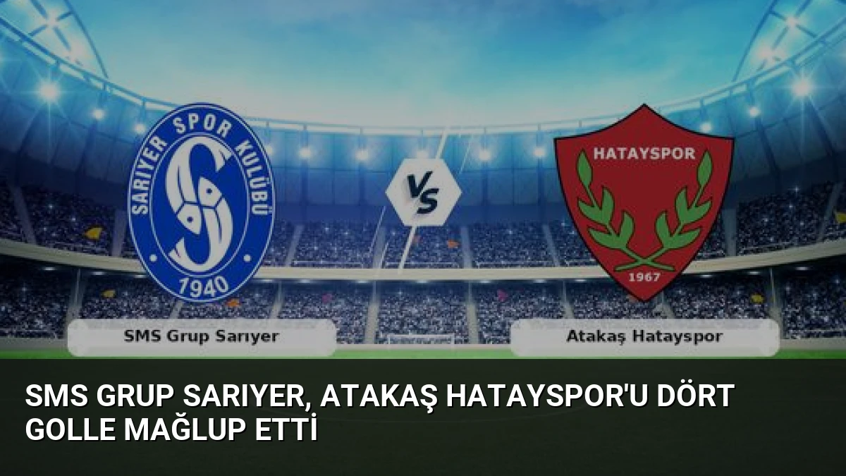SMS Grup Sarıyer, Atakaş Hatayspor’u Dört Golle Mağlup Etti