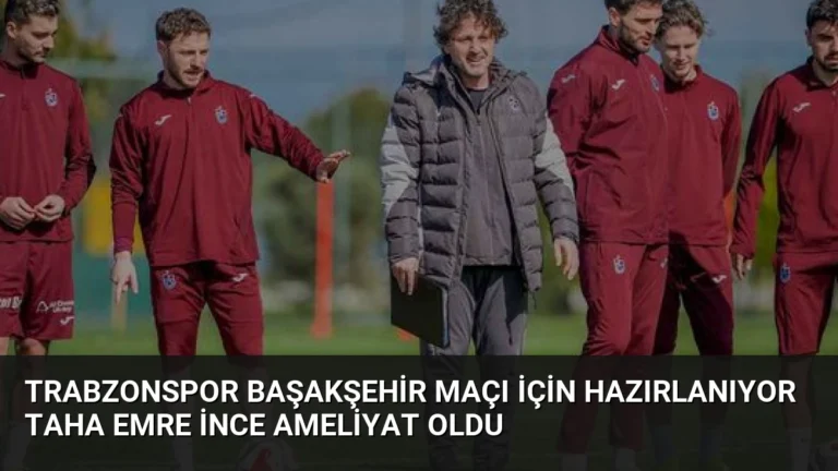Trabzonspor Başakşehir Maçı İçin Hazırlanıyor Taha Emre İnce Ameliyat Oldu