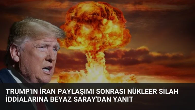 Trump’ın İran Paylaşımı Sonrası Nükleer Silah İddialarına Beyaz Saray’dan Yanıt