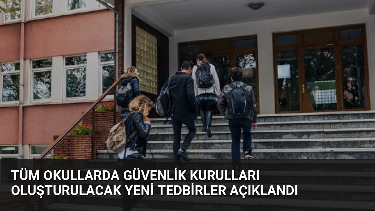 Tüm Okullarda Güvenlik Kurulları Oluşturulacak Yeni Tedbirler Açıklandı