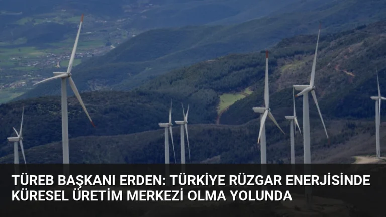 TÜREB Başkanı Erden: Türkiye Rüzgar Enerjisinde Küresel Üretim Merkezi Olma Yolunda