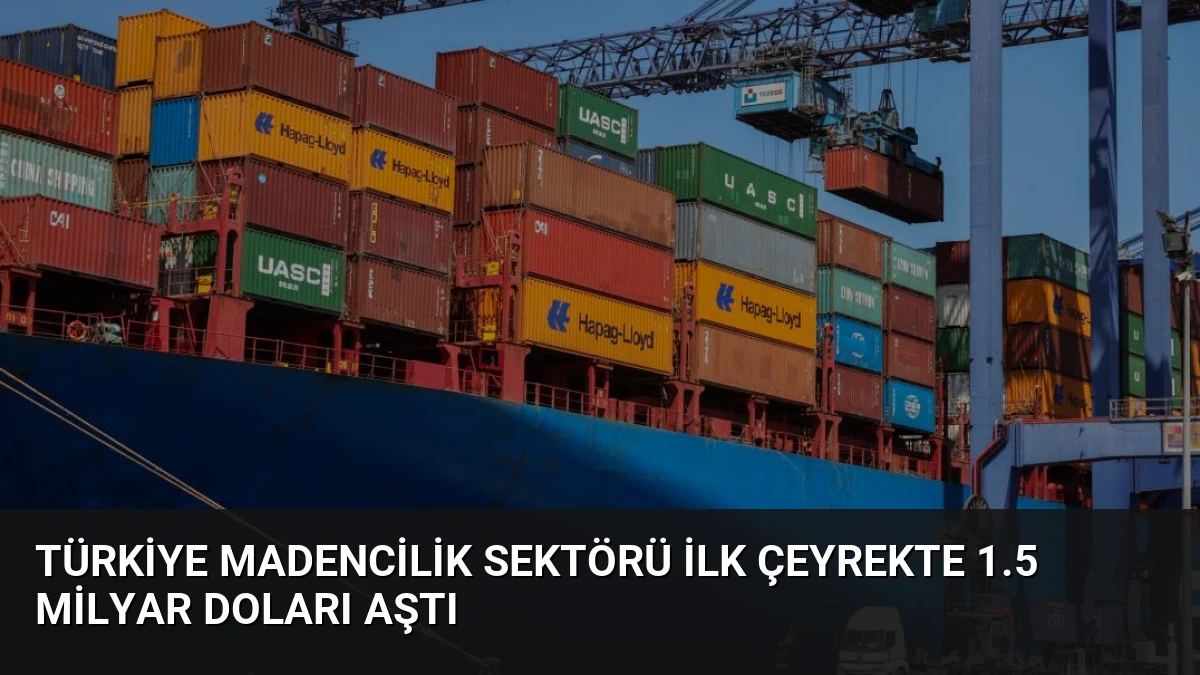 Türkiye Madencilik Sektörü İlk Çeyrekte 1.5 Milyar Doları Aştı