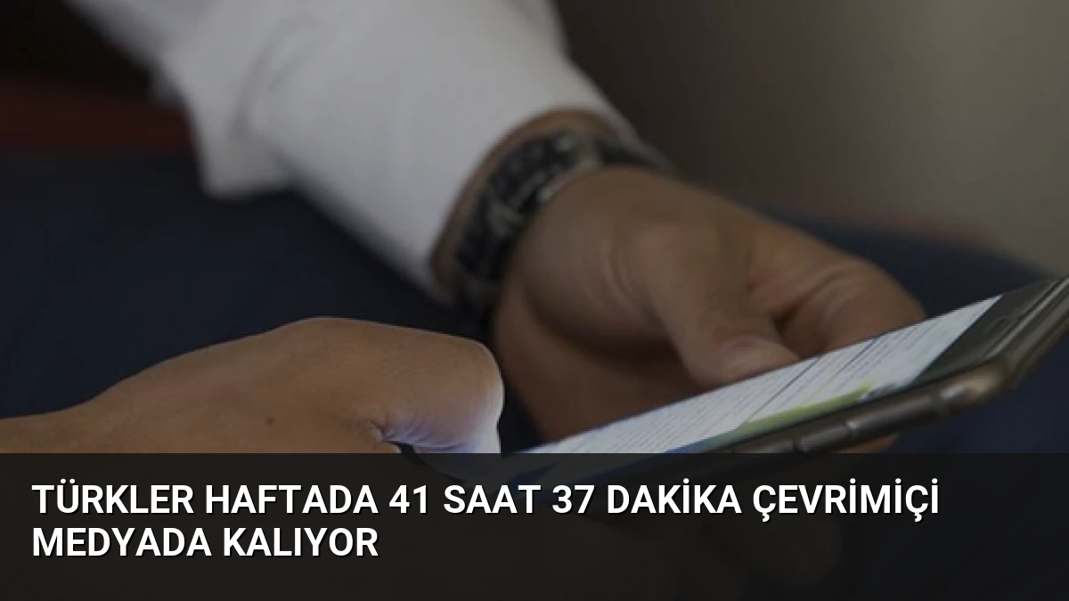 Türkler Haftada 41 Saat 37 Dakika Çevrimiçi Medyada Kalıyor