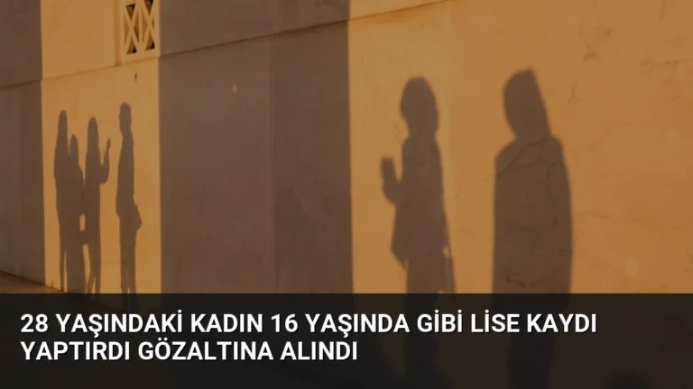28 Yaşındaki Kadın 16 Yaşında Gibi Lise Kaydı Yaptırdı Gözaltına Alındı